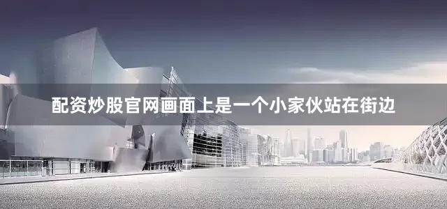 配资炒股官网画面上是一个小家伙站在街边