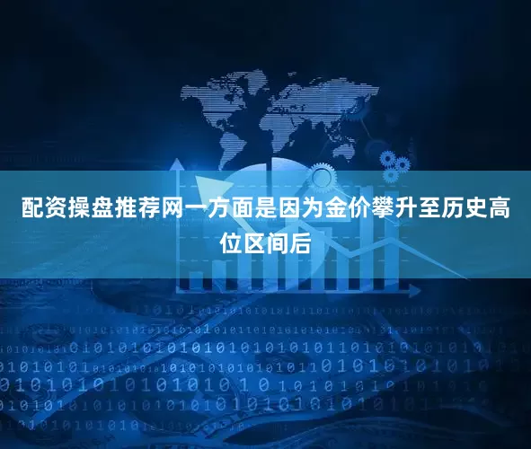 配资操盘推荐网一方面是因为金价攀升至历史高位区间后
