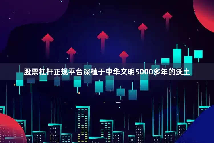 股票杠杆正规平台深植于中华文明5000多年的沃土