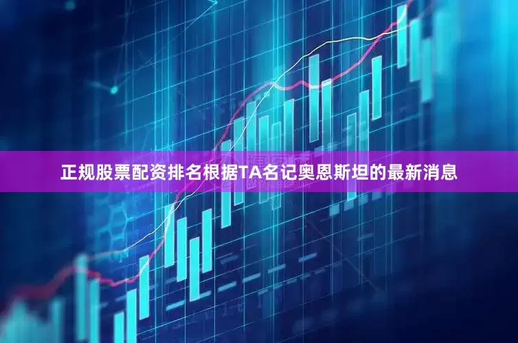 正规股票配资排名根据TA名记奥恩斯坦的最新消息