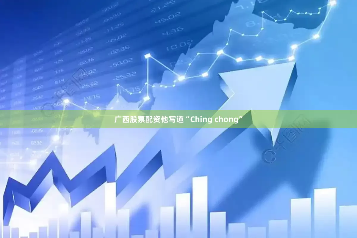 广西股票配资他写道“Ching chong”