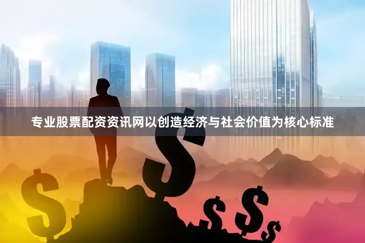 专业股票配资资讯网以创造经济与社会价值为核心标准
