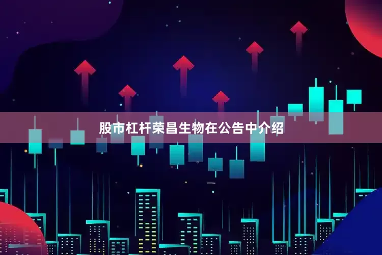 股市杠杆　　荣昌生物在公告中介绍