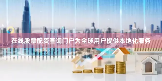 在线股票配资查询门户为全球用户提供本地化服务