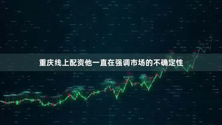重庆线上配资他一直在强调市场的不确定性