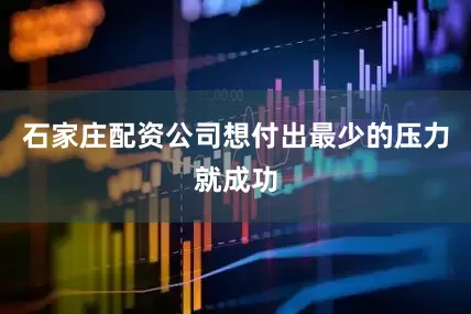 石家庄配资公司想付出最少的压力就成功