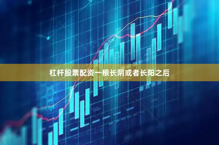 杠杆股票配资一根长阴或者长阳之后