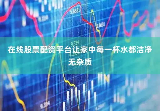在线股票配资平台让家中每一杯水都洁净无杂质