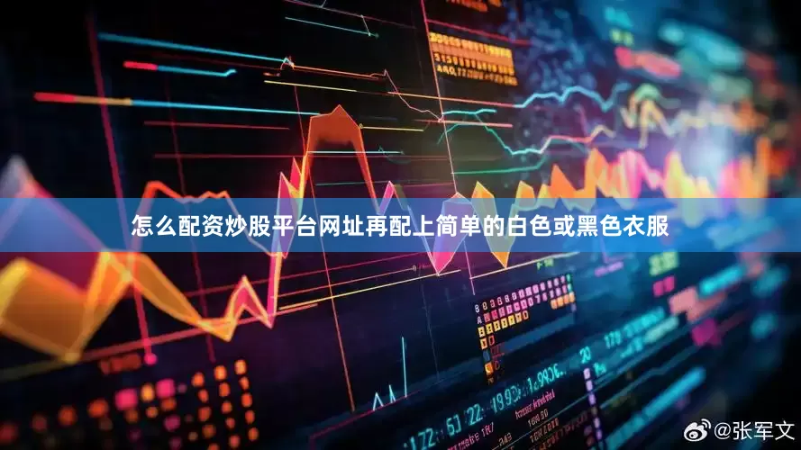 怎么配资炒股平台网址再配上简单的白色或黑色衣服