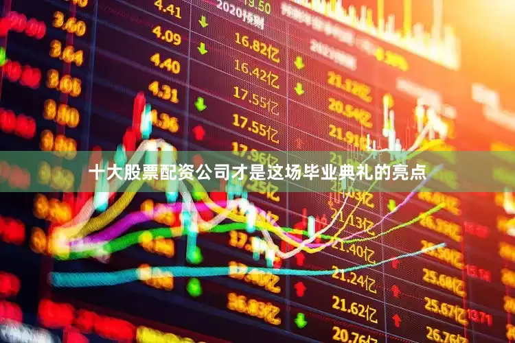 十大股票配资公司才是这场毕业典礼的亮点