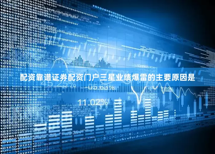 配资靠谱证券配资门户　　三星业绩爆雷的主要原因是