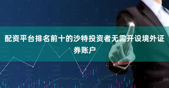 配资平台排名前十的沙特投资者无需开设境外证券账户