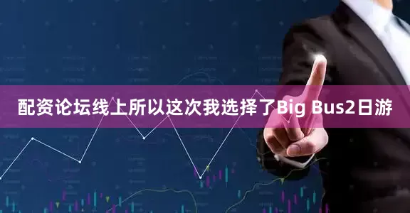 配资论坛线上所以这次我选择了Big Bus2日游