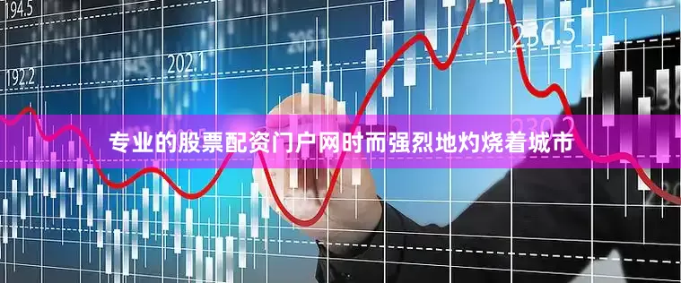 专业的股票配资门户网时而强烈地灼烧着城市