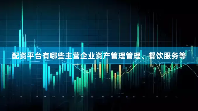 配资平台有哪些主营企业资产管理管理、餐饮服务等