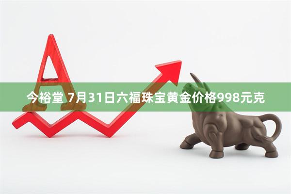 今裕堂 7月31日六福珠宝黄金价格998元克