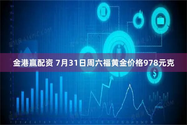 金港赢配资 7月31日周六福黄金价格978元克