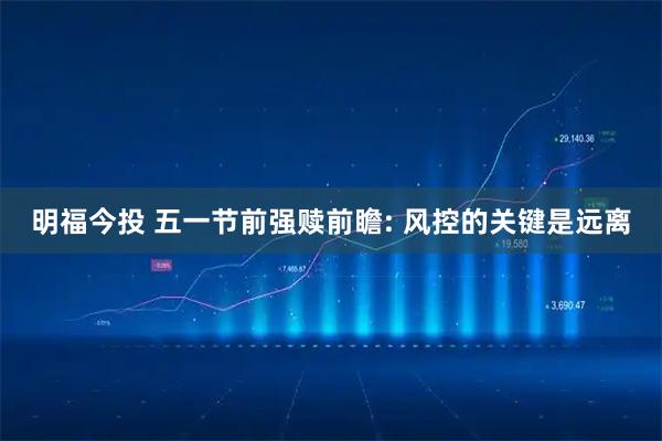 明福今投 五一节前强赎前瞻: 风控的关键是远离