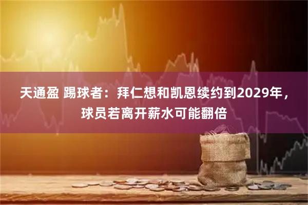 天通盈 踢球者：拜仁想和凯恩续约到2029年，球员若离开薪水可能翻倍