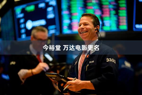 今裕堂 万达电影更名