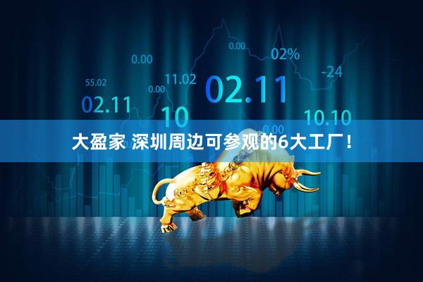 大盈家 深圳周边可参观的6大工厂!