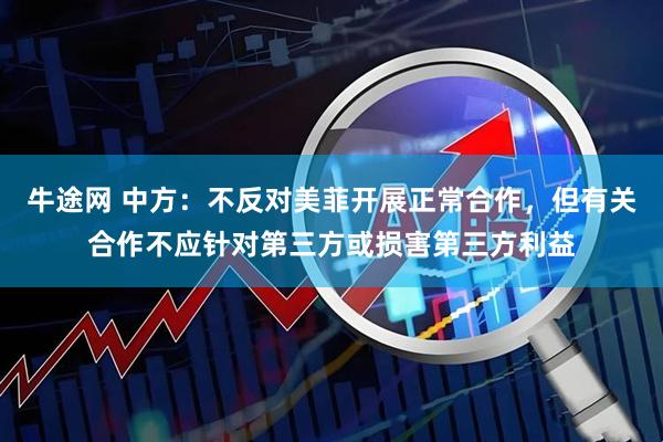 牛途网 中方：不反对美菲开展正常合作，但有关合作不应针对第三方或损害第三方利益