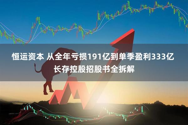 恒运资本 从全年亏损191亿到单季盈利333亿 长存控股招股书全拆解