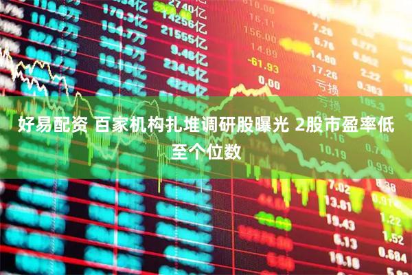 好易配资 百家机构扎堆调研股曝光 2股市盈率低至个位数