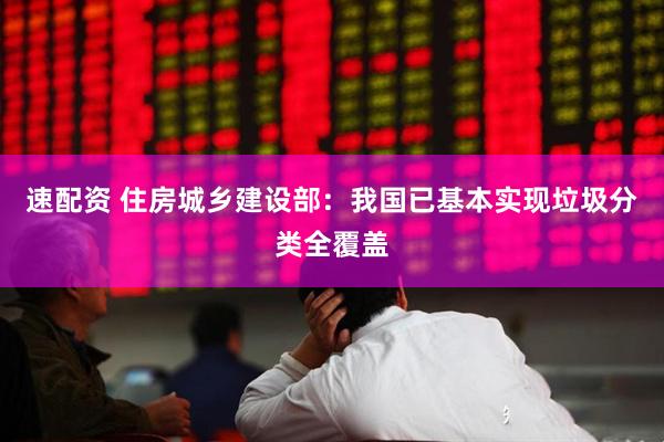 速配资 住房城乡建设部：我国已基本实现垃圾分类全覆盖